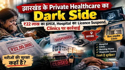 झारखंड के Private Healthcare का Dark Side: 22 लाख का इलाज, Hospital का Licence Suspend, Clinics पर कार्रवाई