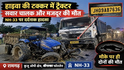 Ramgarh :  हाइवा की टक्कर से ट्रैक्टर सवार मजदूर की मौत, मुआवजे की मांग को लेकर 6 घंटे सड़क जाम