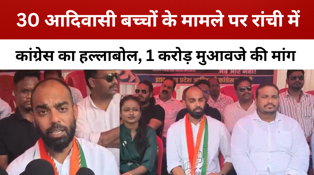 30 आदिवासी बच्चों के मामले पर रांची में कांग्रेस का हल्लाबोल, 1 करोड़ मुआवजे की मांग