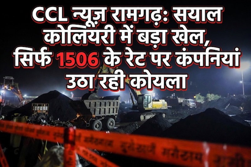Ccl News Ramgarh : सयाल कोलियरी में बड़ा खेल, सिर्फ 1506 के रेट पर कंपनियां उठा रही कोयला