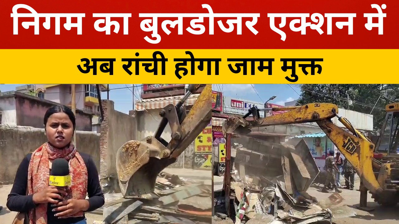 रांची को अतिक्रमण मुक्त बनाने का कार्य शुरू, निगम नजर आई फुल ऑन एक्शन में